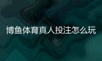 博鱼体育真人投注怎么玩？新手入门规则与实战技巧解析