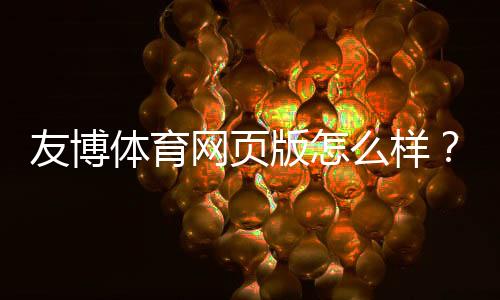 友博体育网页版怎么样？安全性、功能与用户体验全面评测