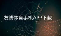 友博体育手机APP下载官方正版：最新版下载安装与使用教程