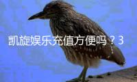 凯旋娱乐充值方便吗？3分钟了解快速到账技巧与注意事项