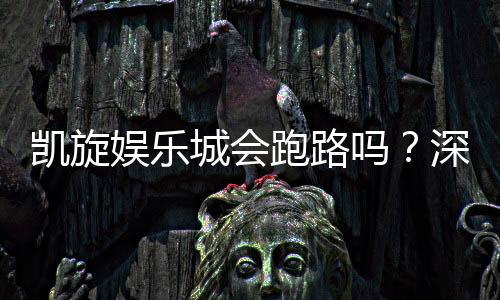 凯旋娱乐城会跑路吗？深度解析平台信誉与资金安全保障