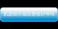 凯旋娱乐城容易被封号吗？揭秘账号安全与防封技巧