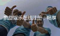 凯旋娱乐在线注册：畅享顶级棋牌与电子游艺的尊贵体验