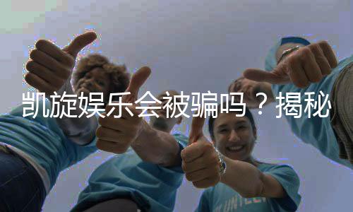 凯旋娱乐会被骗吗？揭秘平台安全性及防骗技巧