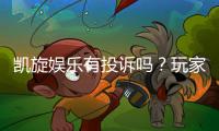 凯旋娱乐有投诉吗？玩家真实反馈与平台解析
