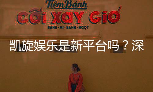凯旋娱乐是新平台吗？深度解析其背景与玩家真实体验