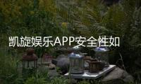 凯旋娱乐APP安全性如何？深度解析其资金保障与数据防护措施
