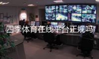 四季体育在线平台正规吗？注册、充值、优惠与安全性全方位解析