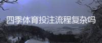 四季体育投注流程复杂吗？新手入门详解：注册、充值、投注全流程教学