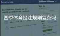 四季体育投注规则复杂吗？新手入门详细解析与实战技巧