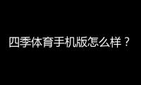 四季体育手机版怎么样？功能评测、用户体验与安全性全面解析