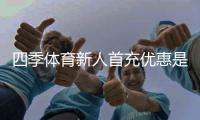 四季体育新人首充优惠是什么？领取流程、优惠规则与注意事项一文看懂