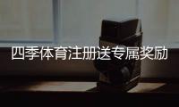 四季体育注册送专属奖励怎么领？注册步骤、领取攻略与注意事项