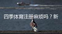 四季体育注册麻烦吗？新手快速注册流程与常见问题全解析