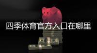 四季体育官方入口在哪里？官网登录、注册与安全使用全攻略