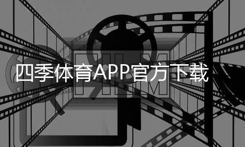 四季体育APP官方下载通道：最新版安全下载与安装详细教程