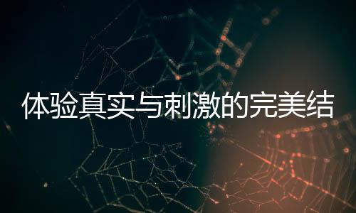 体验真实与刺激的完美结合——锦绣国际真人投注