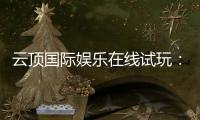 云顶国际娱乐在线试玩：畅享顶级电子游艺的试玩盛宴