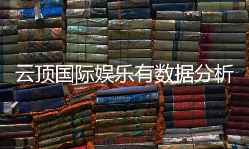 云顶国际娱乐有数据分析吗？深度解析其数据统计与游戏策略
