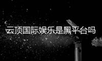 云顶国际娱乐是黑平台吗？深度解析其安全性与玩家真实评价