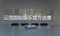 云顶国际娱乐官方优惠：畅享独家福利与高额返水活动