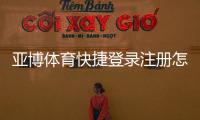 亚博体育快捷登录注册怎么操作？新手快速注册与登录全流程详解