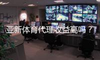 亚新体育代理收益高吗？佣金比例、成本核算与真实收入案例深度解析