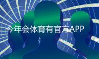 今年会体育有官方APP吗？官方APP上线情况、下载渠道与使用教程详解
