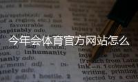 今年会体育官方网站怎么访问？官网入口、功能导航与常见问题详解