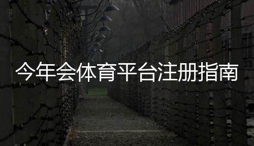今年会体育平台注册指南：新手一步步注册教程、账号验证与常见问题解答