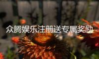 众腾娱乐注册送专属奖励：新会员专享豪礼与高额返利