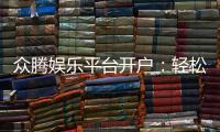 众腾娱乐平台开户：轻松注册即享豪华游戏礼包