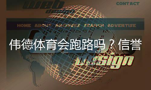 伟德体育会跑路吗？信誉评估、用户反馈与防骗取款指南一文看懂