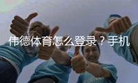 伟德体育怎么登录？手机、电脑登录步骤与忘记密码快速解决