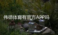 伟德体育有官方APP吗？官方下载入口、安装教程与使用安全详解