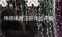 伟德体育注册体验详解：新手一步步注册流程、优惠领取与账户安全指南