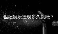 世纪娱乐提现多久到账？3分钟到账技巧与到账时间全解析