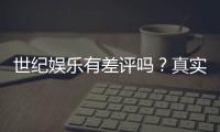 世纪娱乐有差评吗？真实玩家体验与评价解析