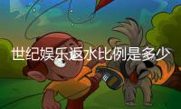 世纪娱乐返水比例是多少？详解VIP会员返水政策与优惠