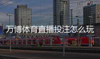 万博体育直播投注怎么玩？新手入门规则、直播下注技巧与风险控制详解
