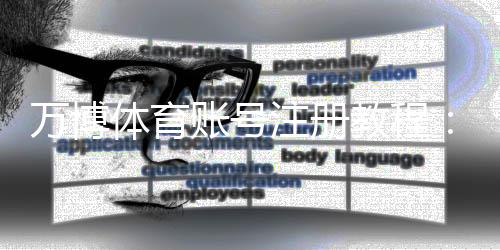 万博体育账号注册教程：新手快速注册、绑定与实名认证全攻略