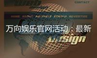 万向娱乐官网活动：最新优惠与精彩赛事一网打尽