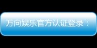 万向娱乐官方认证登录：安全便捷的一站式游戏入口