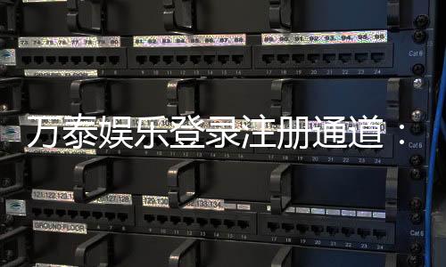 万泰娱乐登录注册通道：轻松开启您的豪华游戏之旅