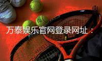 万泰娱乐官网登录网址：畅享顶级棋牌电游的尊贵体验