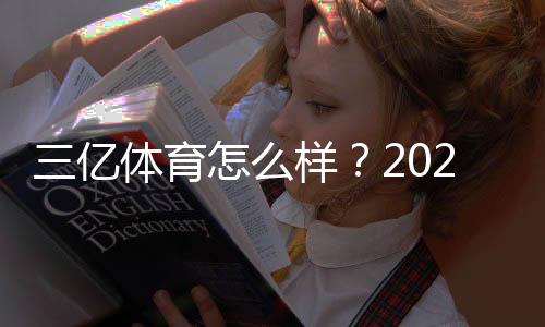 三亿体育怎么样?2026最新实测评测:安全性、赔率、优惠与提现攻略