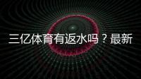 三亿体育有返水吗？最新返水政策、比例与领取方法全攻略