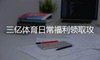 三亿体育日常福利领取攻略：签到、红包与返水新手必看