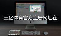 三亿体育官方注册网址在哪里？新手注册流程与安全注意事项