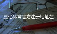 三亿体育官方注册地址在哪？最新官网注册入口与新手快速注册教程